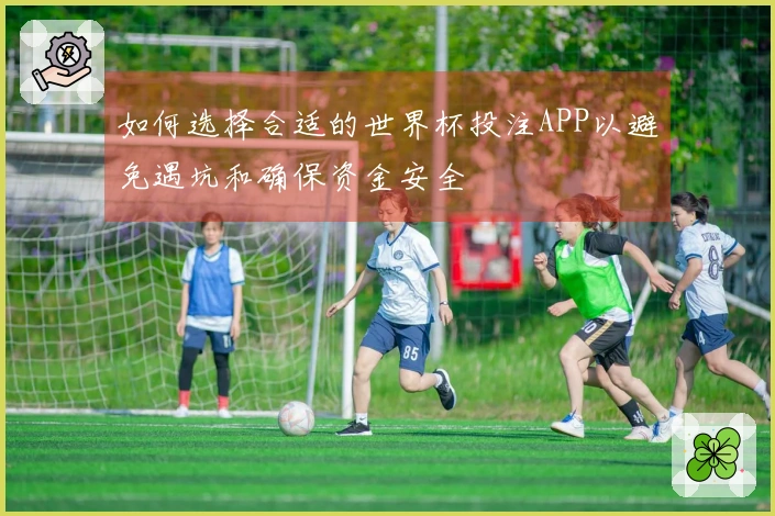 如何选择合适的世界杯投注APP以避免遇坑和确保资金安全